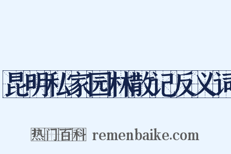 昆明私家园林散记反义词是什么意思的图片